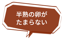 半熟の卵が たまらない